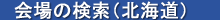 会場の検索（北海道）